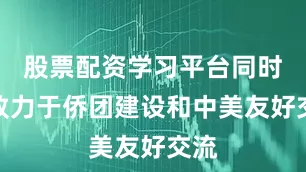 股票配资学习平台同时还致力于侨团建设和中美友好交流