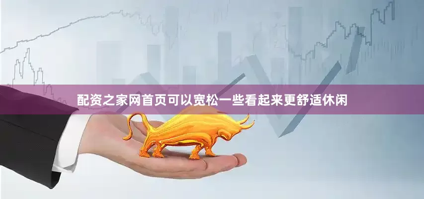 配资之家网首页可以宽松一些看起来更舒适休闲