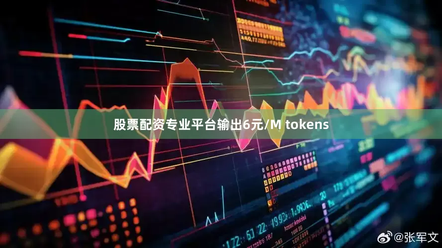 股票配资专业平台输出6元/M tokens