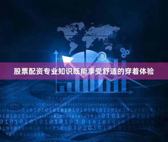 股票配资专业知识既能享受舒适的穿着体验